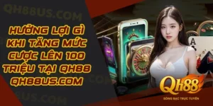 Hưởng lợi gì khi tăng mức cược lên 100 triệu tại QH88 babytroll.ai