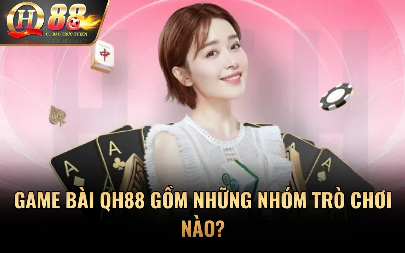 Game bài QH88 gồm những nhóm trò chơi nào?